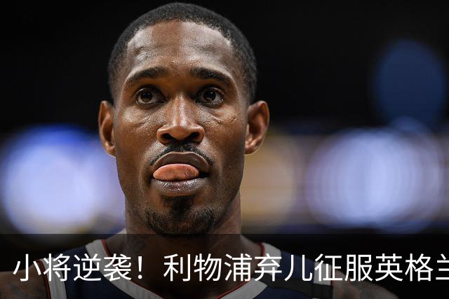 小将逆袭！利物浦弃儿征服英格兰与西甲豪门垂青
