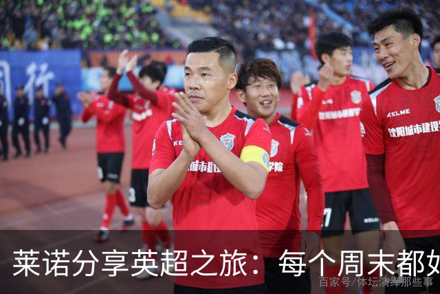 莱诺分享英超之旅：每个周末都如同决斗场！